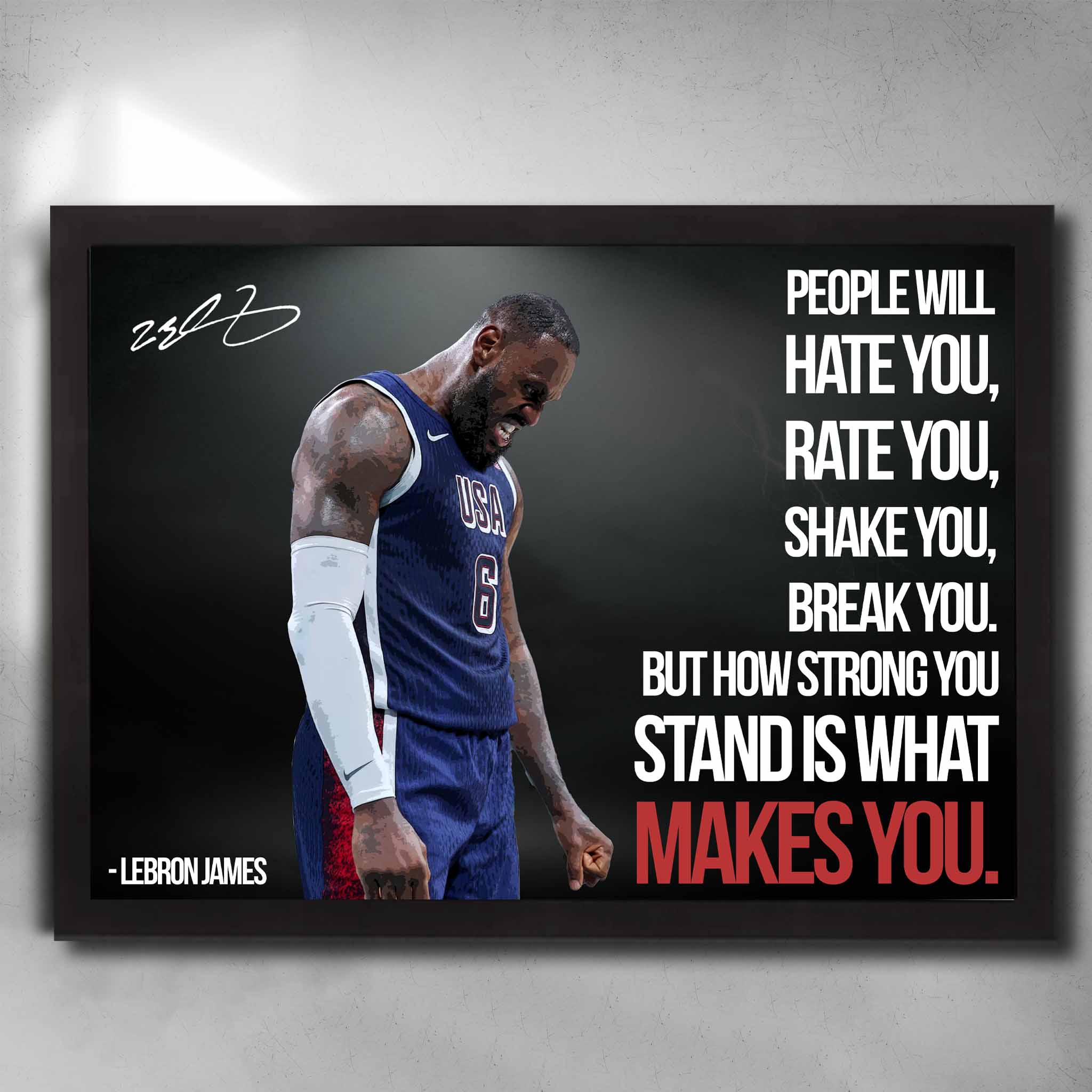 Black framed NBA art featuring Lebron James Team USA with his quote "people will hate you, rate you, shake you and break you. But how strong you stand is what makes you."