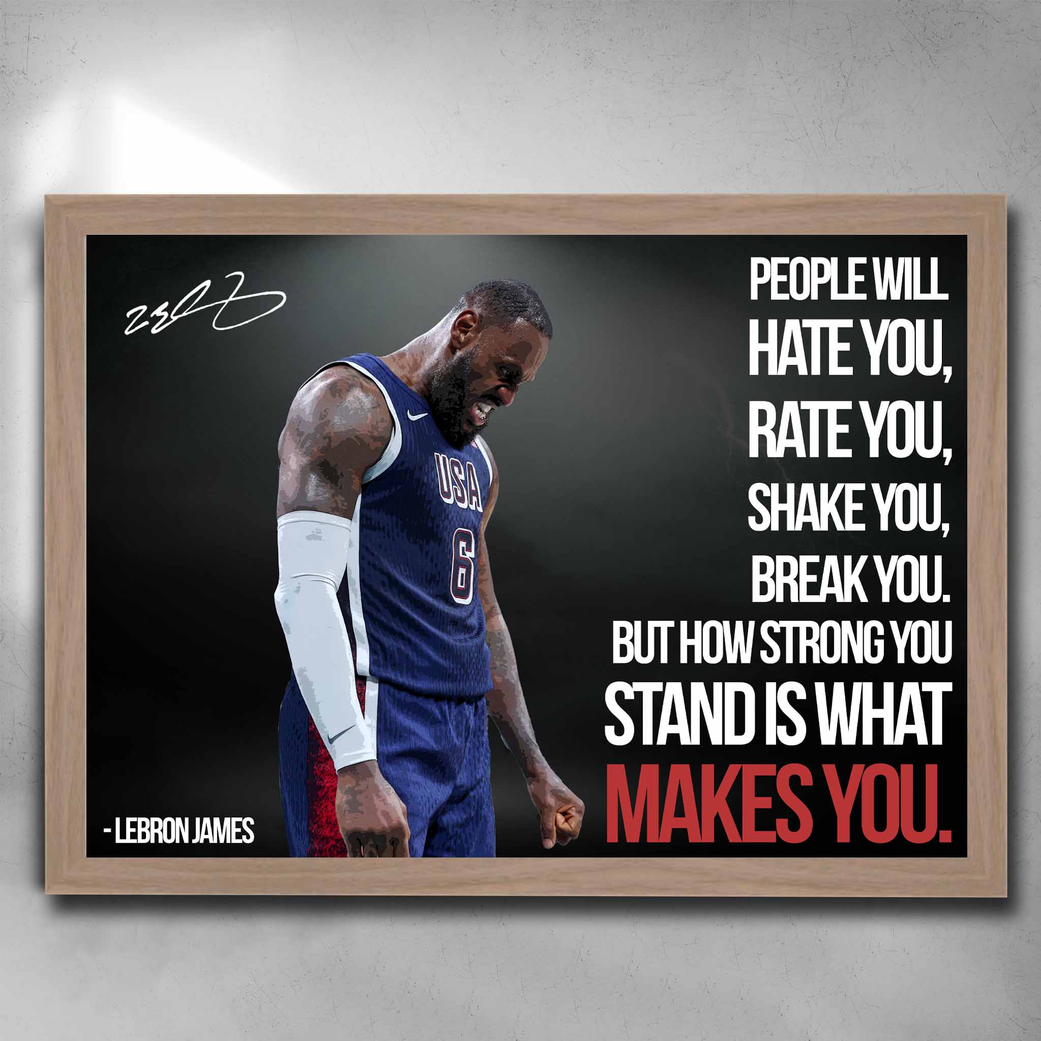 Oak framed NBA art featuring Lebron James Team USA with his quote "people will hate you, rate you, shake you and break you. But how strong you stand is what makes you."