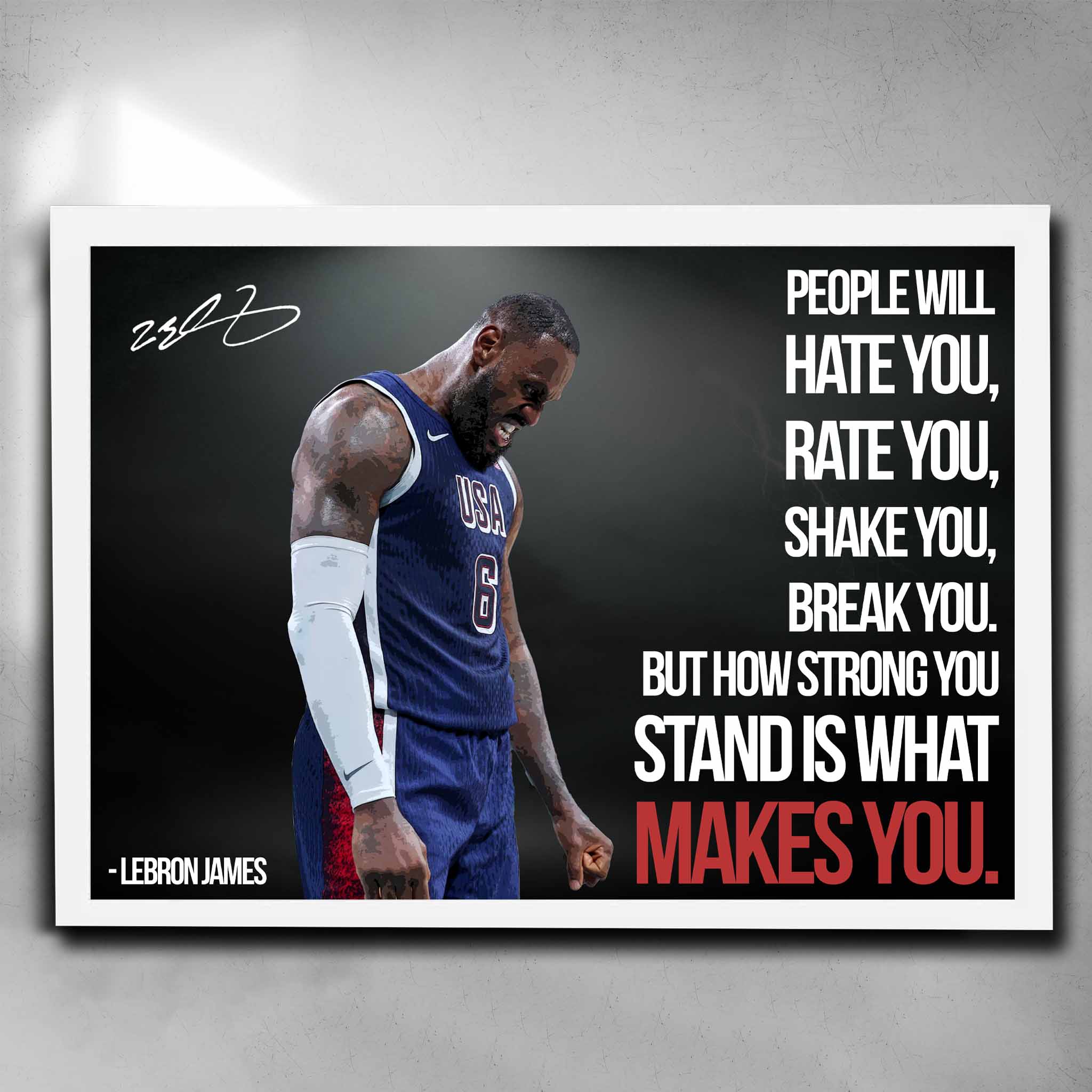 White framed NBA art featuring Lebron James Team USA with his quote "people will hate you, rate you, shake you and break you. But how strong you stand is what makes you."